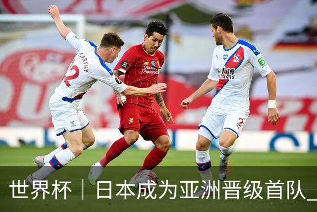 世界杯｜日本成为亚洲晋级首队 淘汰赛将战巴西