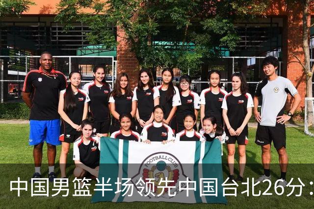 中国男篮半场领先中国台北26分：胡金秋李弘权均9分 全队10人得分