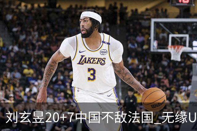 刘玄昱20+7中国不敌法国 无缘U17男篮世界杯8强