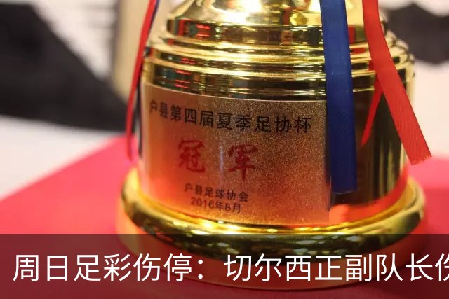 周日足彩伤停：切尔西正副队长伤缺 那不勒斯双枪受伤