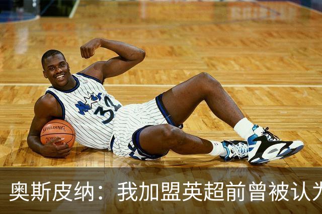 奥斯皮纳：我加盟英超前曾被认为1米83身高不够 哥伦比亚怀揣梦想
