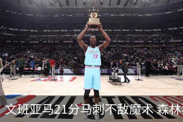 文班亚马21分马刺不敌魔术 森林狼大胜独行侠