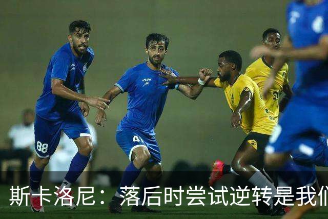 斯卡洛尼：落后时尝试逆转是我们毕生都在做的事情，会继续做下去