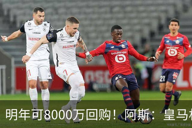 明年可8000万回购！阿斯：皇马相信帕斯未来会回归，有优先匹配权