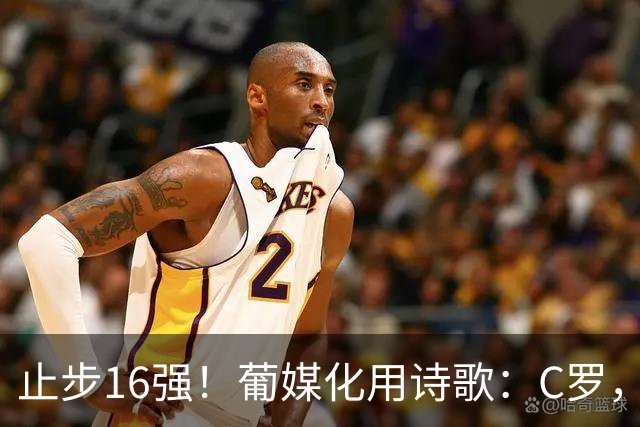 止步16强！葡媒化用诗歌：C罗，你的泪水中有多少是葡萄牙之泪？